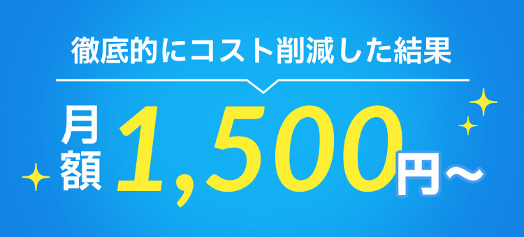 徹底的にコスト削減した結果「月額1,500円〜」