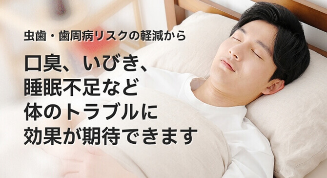 口臭、いびき、睡眠不足など体のトラブルに効果が期待できます