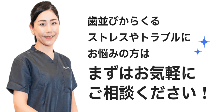 歯並びからくるストレスやトラブルにお悩みの方はまずはお気軽にご相談ください！